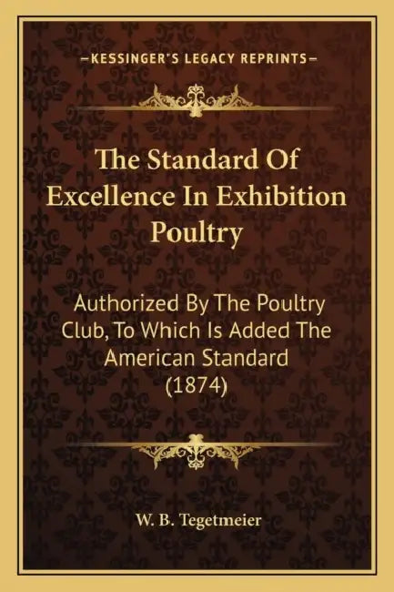 The Standard Of Excellence In Exhibition Poultry: Authorized By The Poultry Club, To Which Is Added The American Standard (1874) by W. B. Tegetmeier