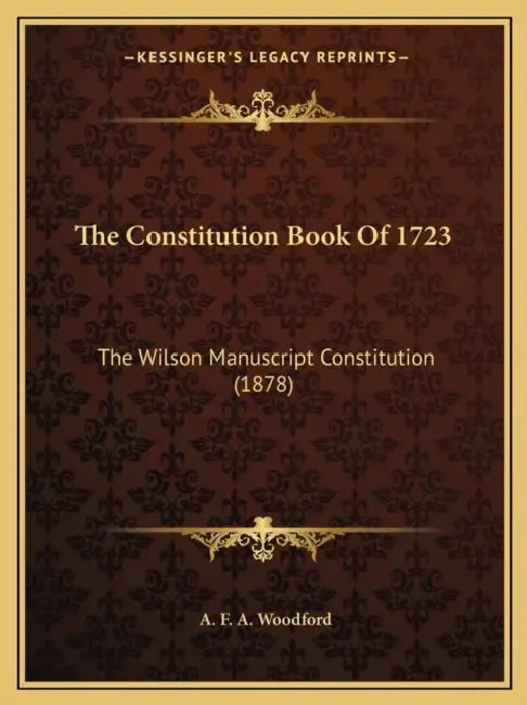 The Constitution Book Of 1723: The Wilson Manuscript Constitution (1878) by A. F. a. Woodford