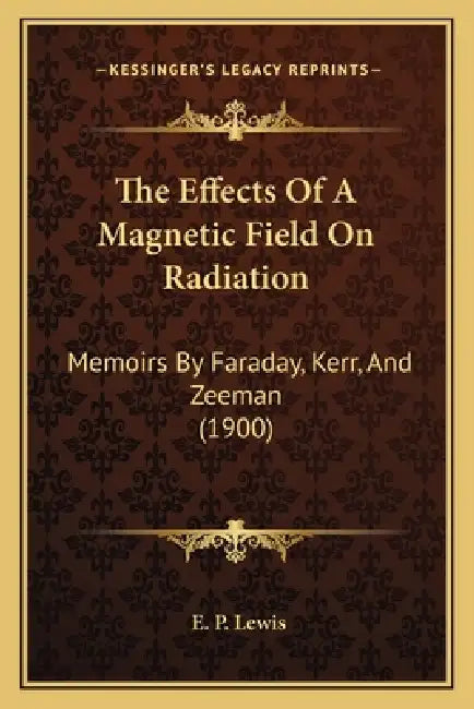 The Effects Of A Magnetic Field On Radiation: Memoirs By Faraday, Kerr, And Zeeman (1900) by E. P. Lewis