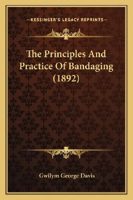 The Principles And Practice Of Bandaging (1892) by Gwilym George Davis