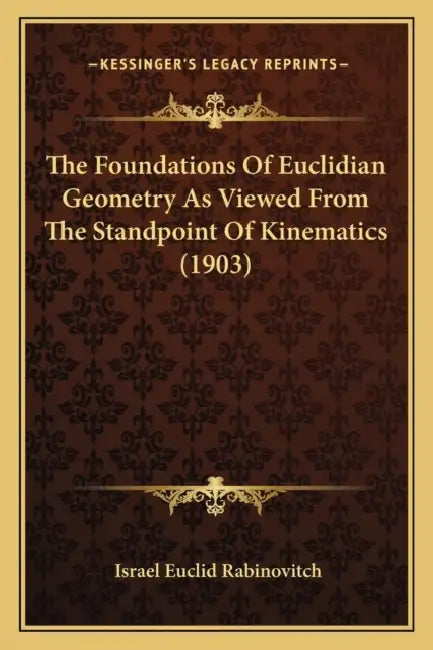 The Foundations Of Euclidian Geometry As Viewed From The Standpoint Of Kinematics (1903) by Israel Euclid Rabinovitch