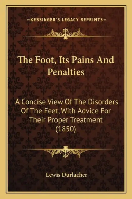 The Foot, Its Pains And Penalties: A Concise View Of The Disorders Of The Feet, With Advice For Their Proper Treatment (1850) by Lewis Durlacher