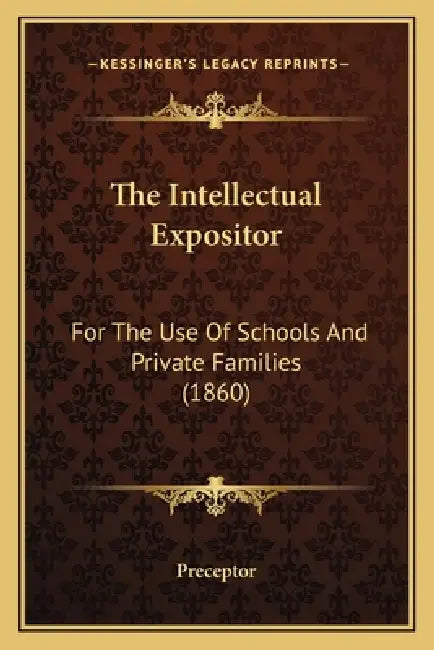 The Intellectual Expositor: For The Use Of Schools And Private Families (1860) by Preceptor
