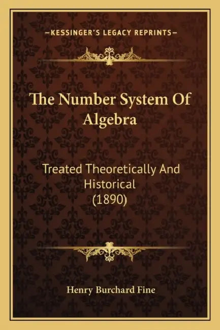 The Number System Of Algebra: Treated Theoretically And Historical (1890) by Henry Burchard Fine