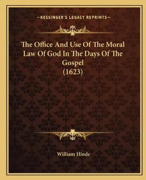 The Office And Use Of The Moral Law Of God In The Days Of The Gospel (1623) by William Hinde