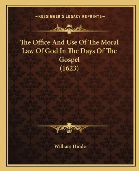 The Office And Use Of The Moral Law Of God In The Days Of The Gospel (1623) by William Hinde