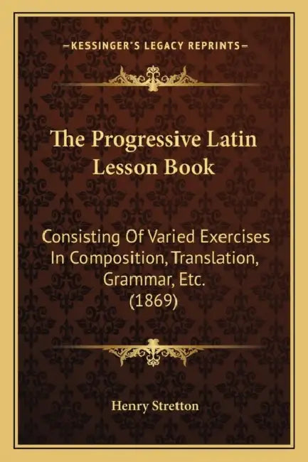 The Progressive Latin Lesson Book: Consisting Of Varied Exercises In Composition, Translation, Grammar, Etc. (1869) by Henry Stretton