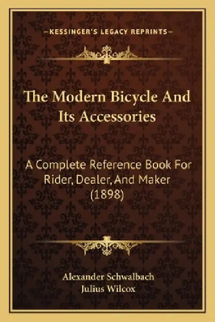The Modern Bicycle And Its Accessories: A Complete Reference Book For Rider, Dealer, And Maker (1898) by Alexander Schwalbach, Julius Wilcox