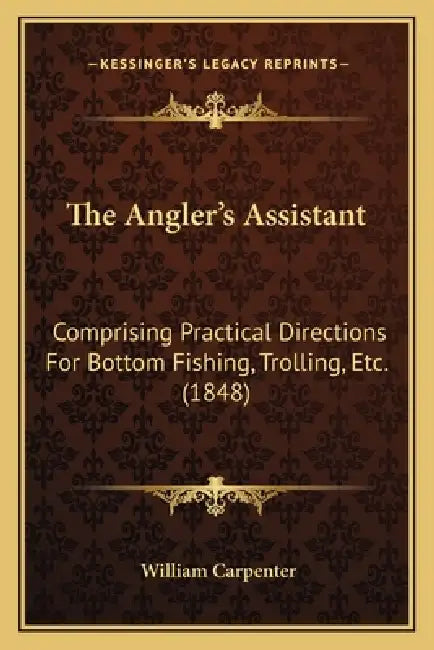 The Angler's Assistant: Comprising Practical Directions For Bottom Fishing, Trolling, Etc. (1848) by William Carpenter