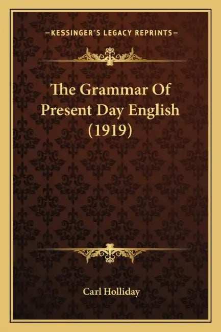 The Grammar Of Present Day English (1919) by Carl Holliday