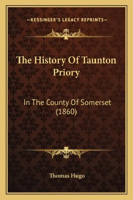 The History Of Taunton Priory: In The County Of Somerset (1860) by Thomas Hugo