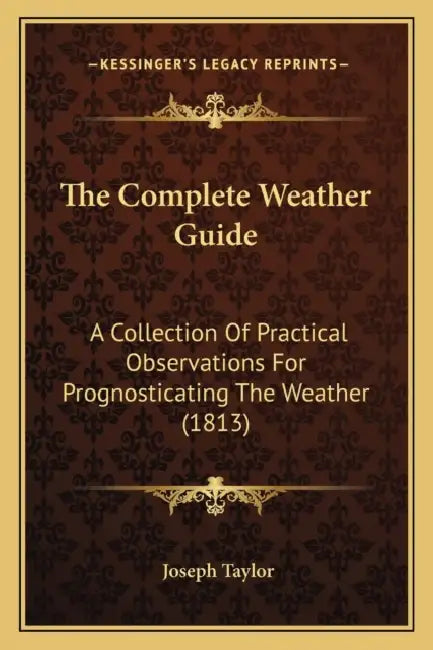 The Complete Weather Guide: A Collection Of Practical Observations For Prognosticating The Weather (1813) by Joseph Taylor