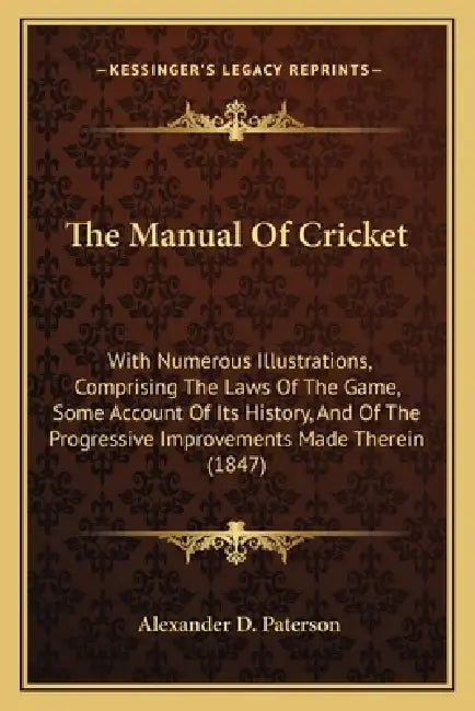 The Manual Of Cricket: With Numerous Illustrations, Comprising The Laws Of The Game, Some Account Of Its History, And Of The Progressive Impr by Alexander D. Paterson