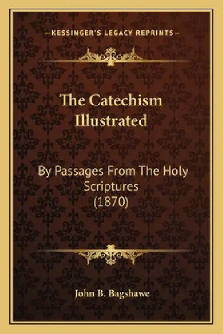 The Catechism Illustrated: By Passages From The Holy Scriptures (1870) by John B. Bagshawe
