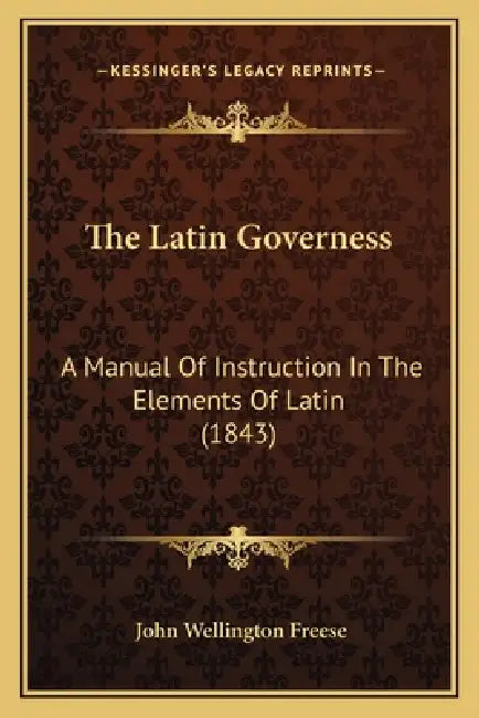 The Latin Governess: A Manual Of Instruction In The Elements Of Latin (1843) by John Wellington Freese