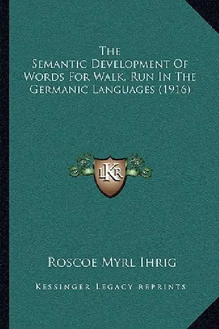 The Semantic Development Of Words For Walk, Run In The Germanic Languages (1916) by Roscoe Myrl Ihrig