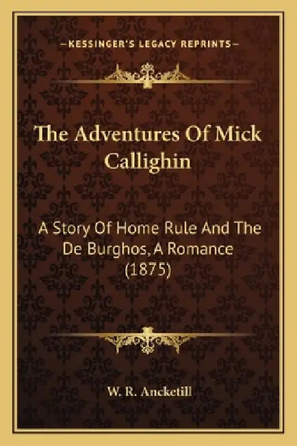 The Adventures Of Mick Callighin: A Story Of Home Rule And The De Burghos, A Romance (1875) by W. R. Ancketill