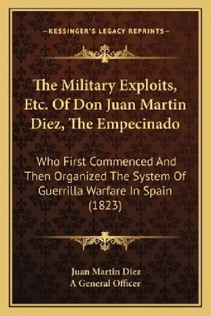 The Military Exploits, Etc. Of Don Juan Martin Diez, The Empecinado: Who First Commenced And Then Organized The System Of Guerrilla Warfare In Spain ( by Juan Martin Diez, A. General Officer
