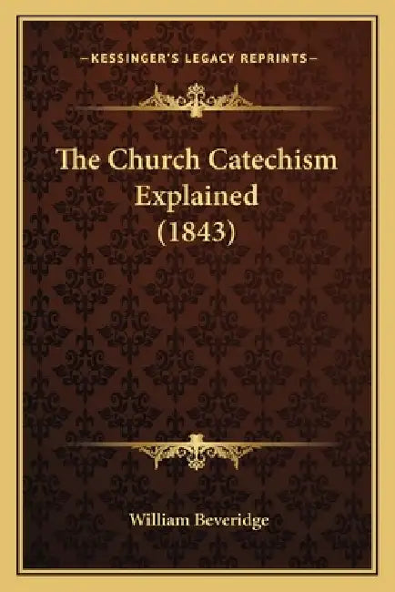 The Church Catechism Explained (1843) by William Beveridge