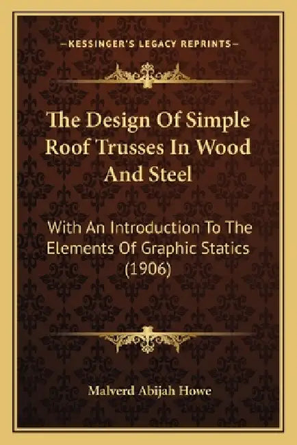 The Design Of Simple Roof Trusses In Wood And Steel: With An Introduction To The Elements Of Graphic Statics (1906) by Malverd Abijah Howe