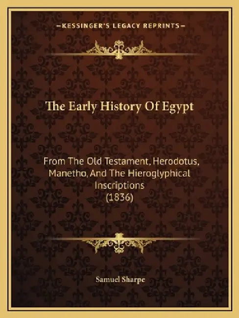 The Early History Of Egypt: From The Old Testament, Herodotus, Manetho, And The Hieroglyphical Inscriptions (1836) by Samuel Sharpe