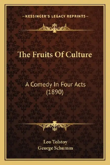 The Fruits Of Culture: A Comedy In Four Acts (1890) by Leo Tolstoy, George Schumm