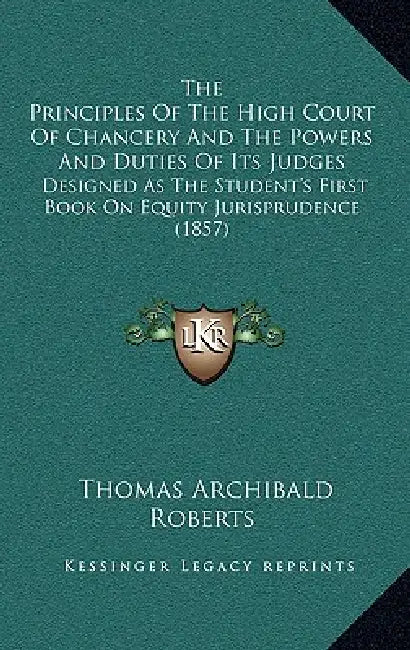 The Principles Of The High Court Of Chancery And The Powers And Duties Of Its Judges: Designed As The Student's First Book On Equity Jurisprudence (18 by Thomas Archibald Roberts