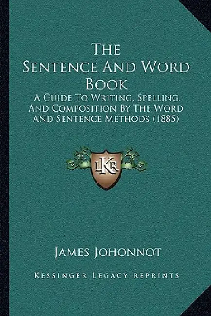 The Sentence And Word Book: A Guide To Writing, Spelling, And Composition By The Word And Sentence Methods (1885) by James Johonnot