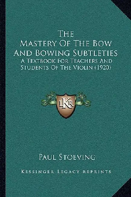 The Mastery Of The Bow And Bowing Subtleties: A Textbook For Teachers And Students Of The Violin (1920) by Paul Stoeving