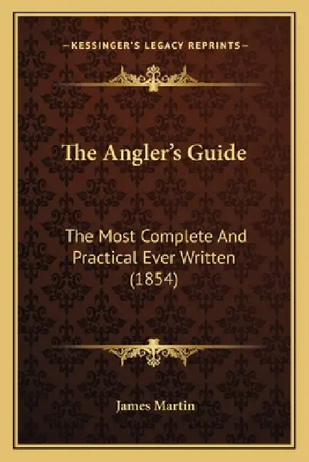 The Angler's Guide: The Most Complete And Practical Ever Written (1854) by James Martin