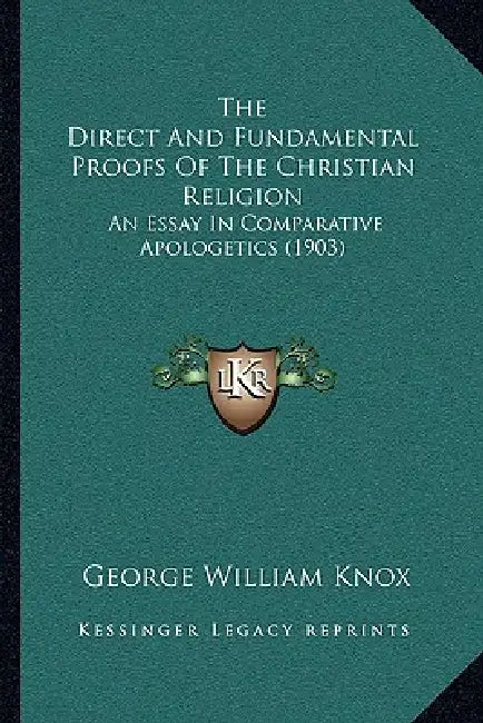 The Direct And Fundamental Proofs Of The Christian Religion: An Essay In Comparative Apologetics (1903) by George William Knox