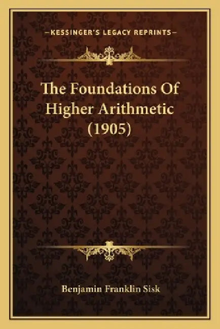 The Foundations Of Higher Arithmetic (1905) by Benjamin Franklin Sisk
