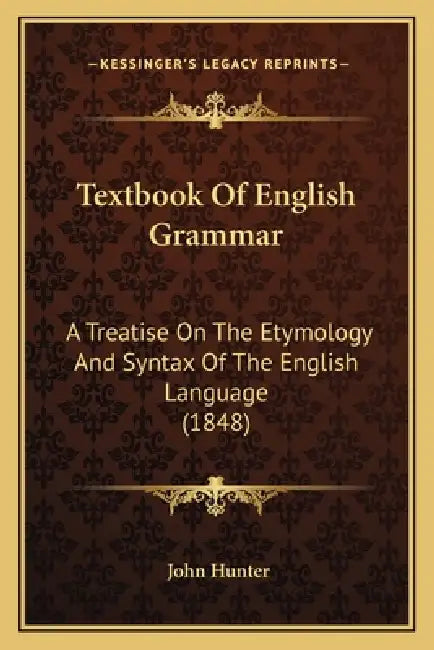 Textbook Of English Grammar: A Treatise On The Etymology And Syntax Of The English Language (1848) by John Hunter