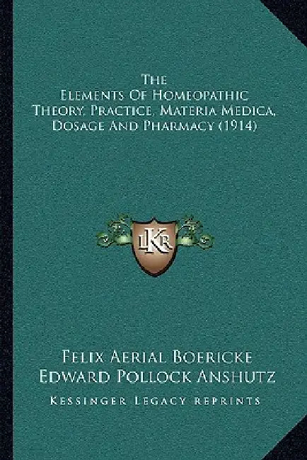 The Elements Of Homeopathic Theory, Practice, Materia Medica, Dosage And Pharmacy (1914) by Felix Aerial Boericke, Edward Pollock Anshutz