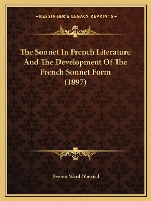 The Sonnet In French Literature And The Development Of The French Sonnet Form (1897) by Everett Ward Olmsted