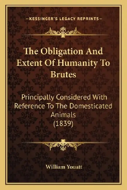 The Obligation And Extent Of Humanity To Brutes: Principally Considered With Reference To The Domesticated Animals (1839) by William Youatt