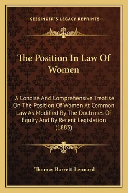 The Position In Law Of Women: A Concise And Comprehensive Treatise On The Position Of Women At Common Law As Modified By The Doctrines Of Equity And by Thomas Barrett-Lennard