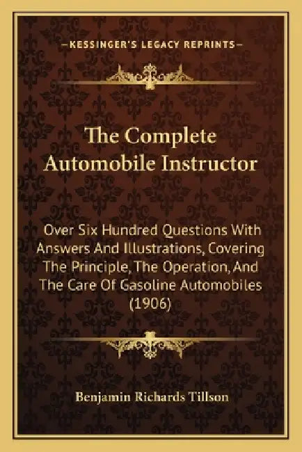 The Complete Automobile Instructor: Over Six Hundred Questions With Answers And Illustrations, Covering The Principle, The Operation, And The Care Of by Benjamin Richards Tillson