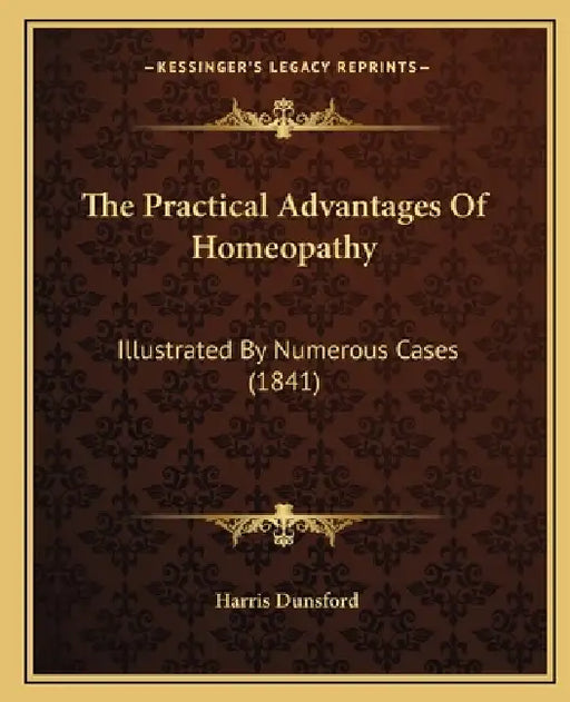 The Practical Advantages Of Homeopathy: Illustrated By Numerous Cases (1841) by Harris Dunsford