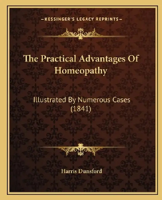 The Practical Advantages Of Homeopathy: Illustrated By Numerous Cases (1841) by Harris Dunsford