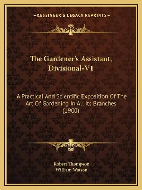 The Gardener's Assistant, Divisional-V1: A Practical And Scientific Exposition Of The Art Of Gardening In All Its Branches (1900) by Robert Thompson, William Watson