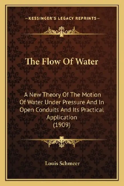 The Flow Of Water: A New Theory Of The Motion Of Water Under Pressure And In Open Conduits And Its Practical Application (1909) by Louis Schmeer