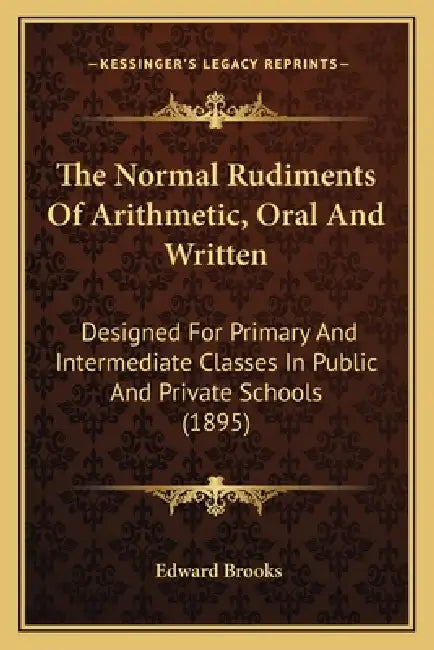The Normal Rudiments Of Arithmetic, Oral And Written: Designed For Primary And Intermediate Classes In Public And Private Schools (1895) by Edward Brooks