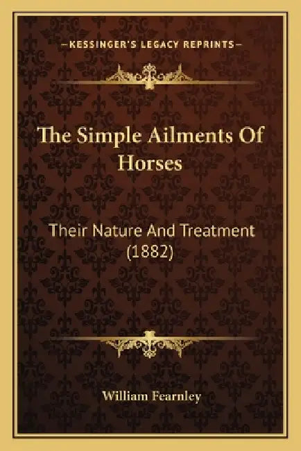 The Simple Ailments Of Horses: Their Nature And Treatment (1882) by William Fearnley