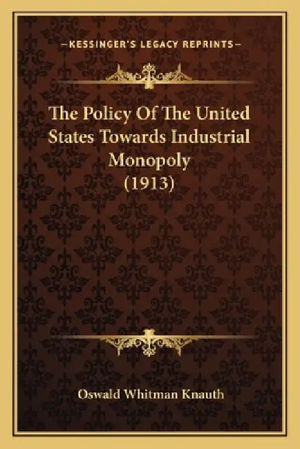 The Policy Of The United States Towards Industrial Monopoly (1913) by Oswald Whitman Knauth