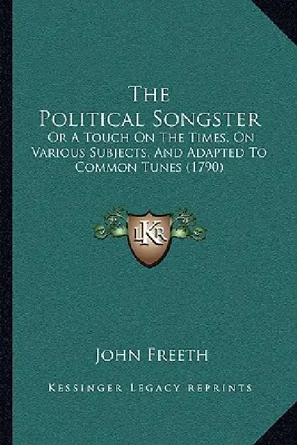 The Political Songster: Or A Touch On The Times, On Various Subjects, And Adapted To Common Tunes (1790) by John Freeth