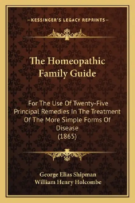 The Homeopathic Family Guide: For The Use Of Twenty-Five Principal Remedies In The Treatment Of The More Simple Forms Of Disease (1865) by George Elias Shipman, William Henry Holcombe