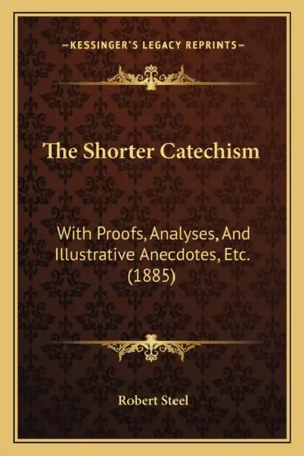 The Shorter Catechism: With Proofs, Analyses, And Illustrative Anecdotes, Etc. (1885) by Robert Steel