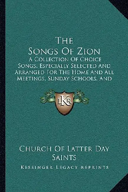 The Songs Of Zion: A Collection Of Choice Songs, Especially Selected And Arranged For The Home And All Meetings, Sunday Schools, And Gath by Church of Latter Day Saints