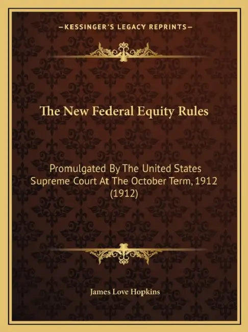 The New Federal Equity Rules: Promulgated By The United States Supreme Court At The October Term, 1912 (1912) by James Love Hopkins